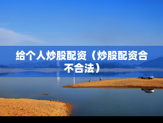 给个人炒股配资（炒股配资合不合法）