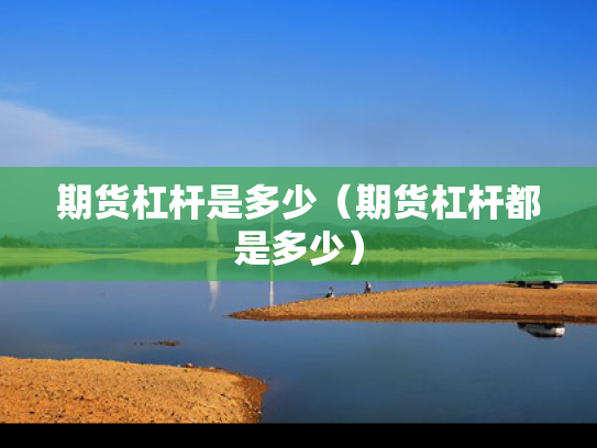 期货杠杆是多少（期货杠杆都是多少）