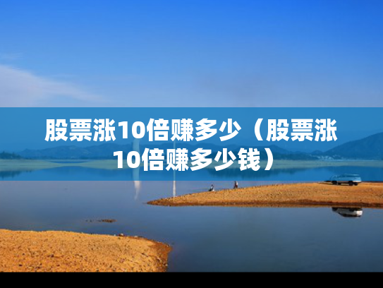 股票涨10倍赚多少（股票涨10倍赚多少钱）