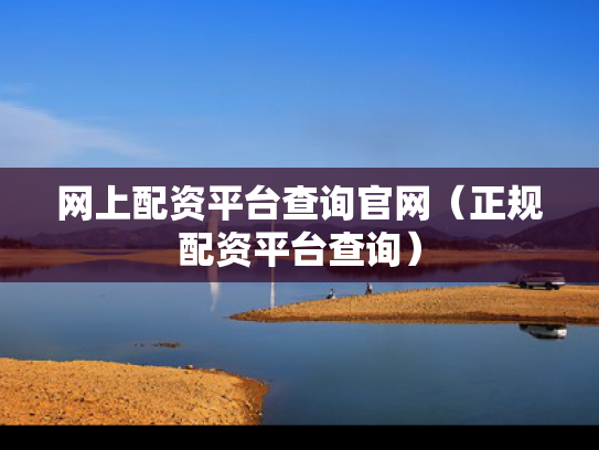网上配资平台查询官网（正规配资平台查询）