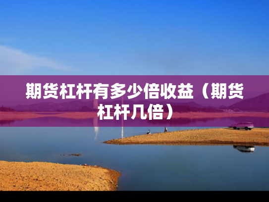 期货杠杆有多少倍收益（期货杠杆几倍）