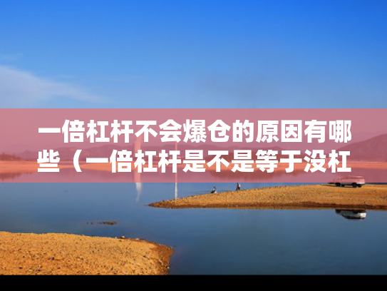 一倍杠杆不会爆仓的原因有哪些（一倍杠杆是不是等于没杠杆）