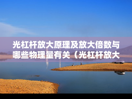 光杠杆放大原理及放大倍数与哪些物理量有关（光杠杆放大原理及放大倍数与哪些物理量有关如何计算）