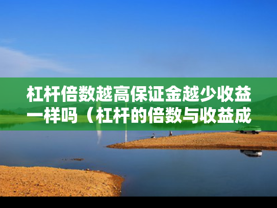 杠杆倍数越高保证金越少收益一样吗（杠杆的倍数与收益成正比吗?）