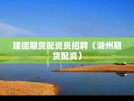 建德期货配资员招聘（湖州期货配资）
