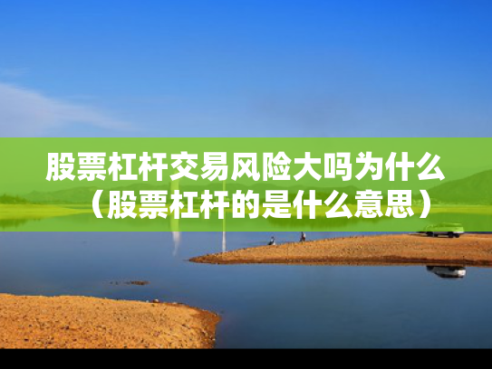 股票杠杆交易风险大吗为什么（股票杠杆的是什么意思）