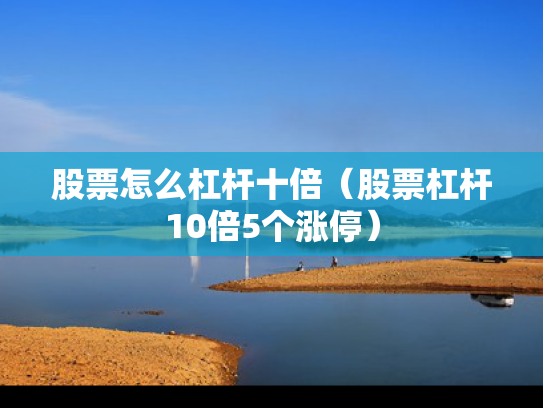 股票怎么杠杆十倍（股票杠杆10倍5个涨停）
