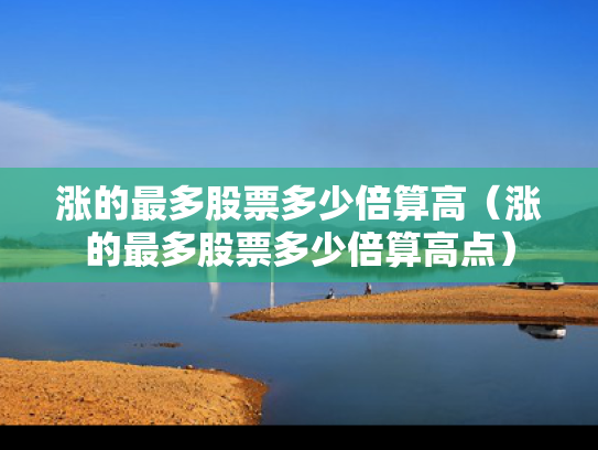 涨的最多股票多少倍算高（涨的最多股票多少倍算高点）