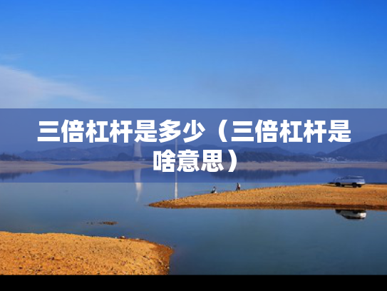 三倍杠杆是多少（三倍杠杆是啥意思）