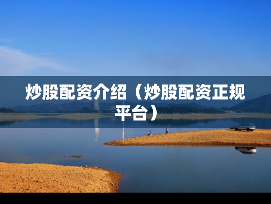 炒股配资介绍（炒股配资正规平台）