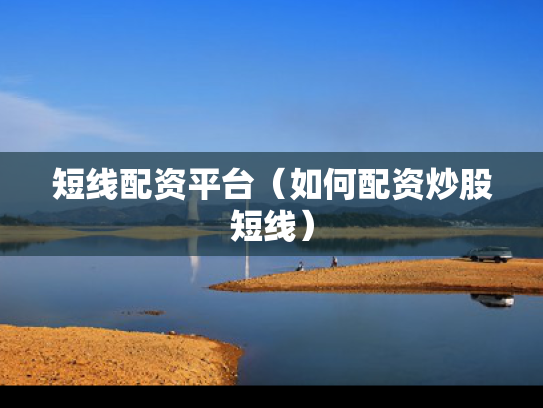 短线配资平台（如何配资炒股短线）