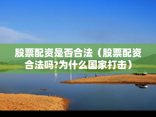 股票配资是否合法（股票配资合法吗?为什么国家打击）