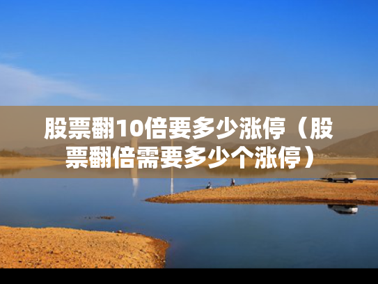 股票翻10倍要多少涨停（股票翻倍需要多少个涨停）