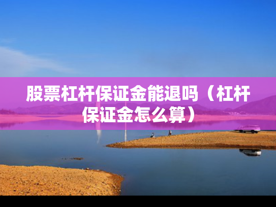 股票杠杆保证金能退吗（杠杆保证金怎么算）
