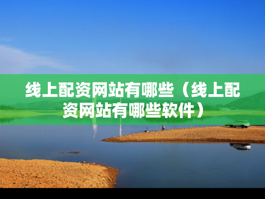 线上配资网站有哪些（线上配资网站有哪些软件）