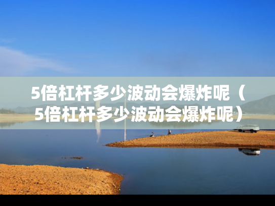 5倍杠杆多少波动会爆炸呢（5倍杠杆多少波动会爆炸呢）