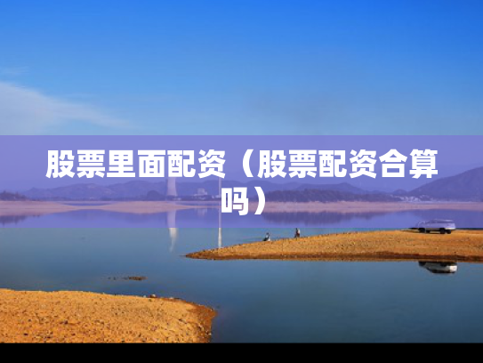 股票里面配资（股票配资合算吗）