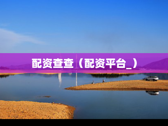 配资查查（配资平台_）