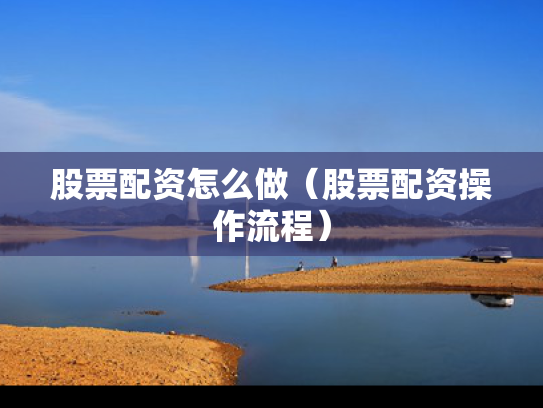 股票配资怎么做（股票配资操作流程）