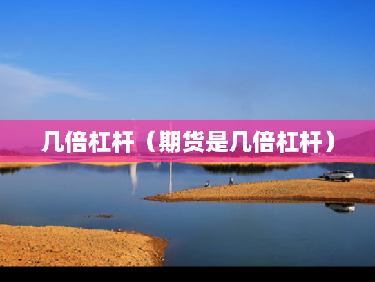 几倍杠杆（期货是几倍杠杆）