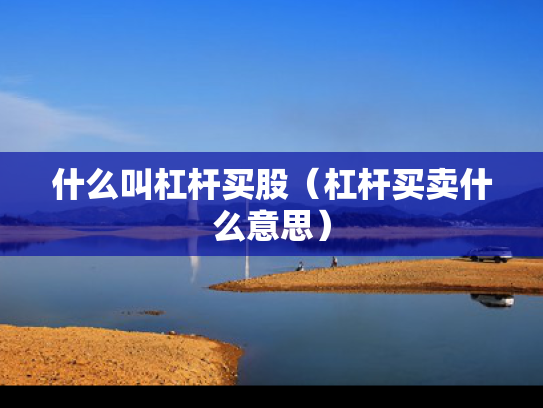 什么叫杠杆买股（杠杆买卖什么意思）