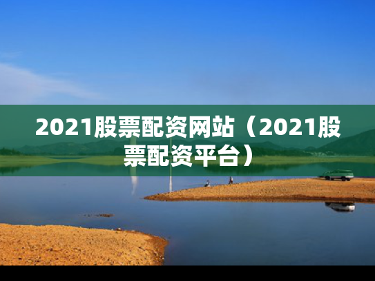 2021股票配资网站（2021股票配资平台）