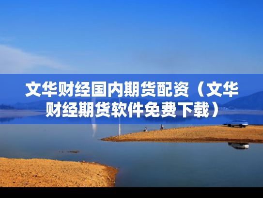 文华财经国内期货配资（文华财经期货软件免费下载）
