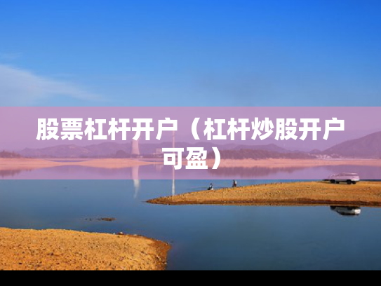 股票杠杆开户（杠杆炒股开户可盈）