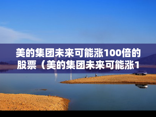 美的集团未来可能涨100倍的股票（美的集团未来可能涨100倍的股票吗）