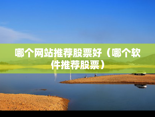 哪个网站推荐股票好（哪个软件推荐股票）