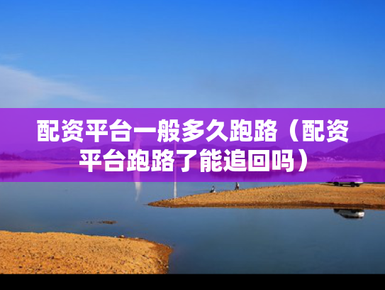配资平台一般多久跑路（配资平台跑路了能追回吗）