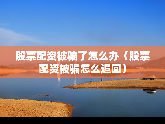 股票配资被骗了怎么办（股票配资被骗怎么追回）