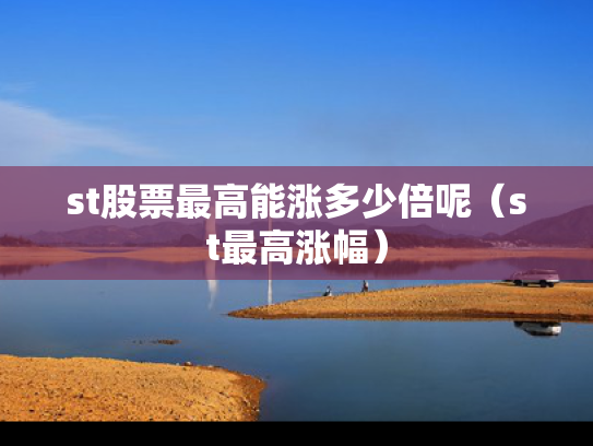 st股票最高能涨多少倍呢（st最高涨幅）