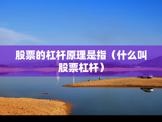 股票的杠杆原理是指（什么叫股票杠杆）
