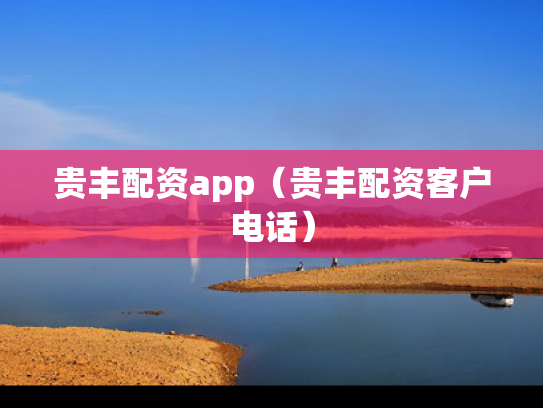 贵丰配资app（贵丰配资客户电话）
