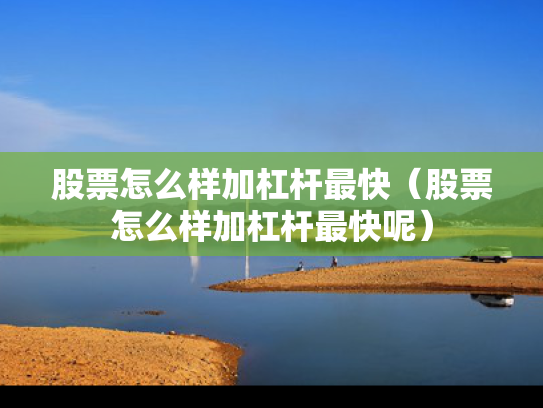 股票怎么样加杠杆最快（股票怎么样加杠杆最快呢）