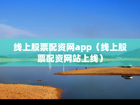 线上股票配资网app（线上股票配资网站上线）