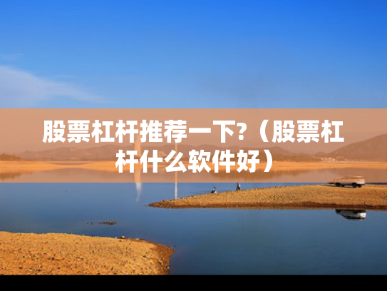 股票杠杆推荐一下?（股票杠杆什么软件好）