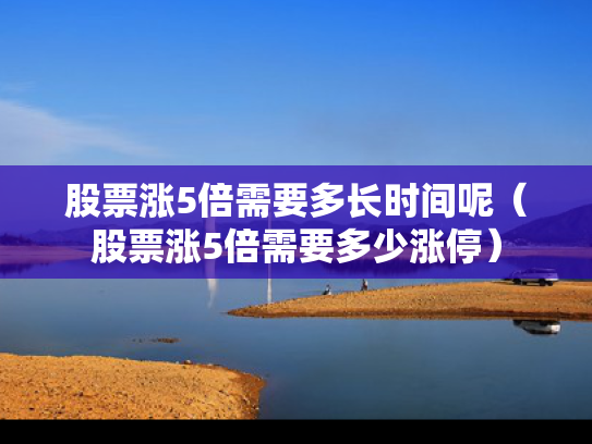 股票涨5倍需要多长时间呢（股票涨5倍需要多少涨停）