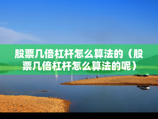 股票几倍杠杆怎么算法的（股票几倍杠杆怎么算法的呢）