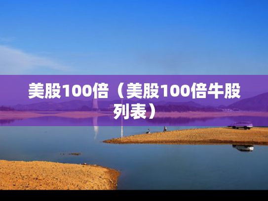 美股100倍（美股100倍牛股列表）