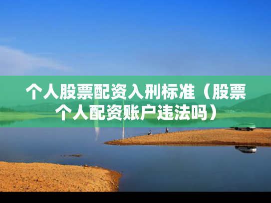 个人股票配资入刑标准（股票个人配资账户违法吗）