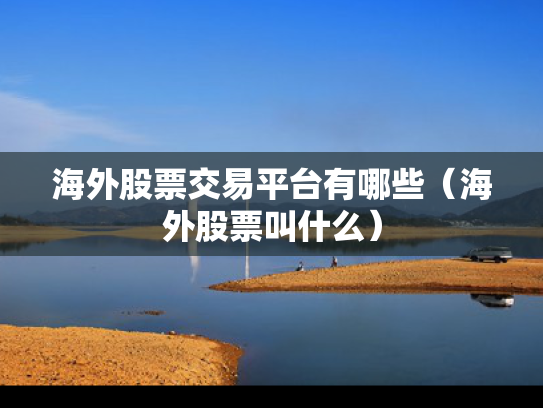 海外股票交易平台有哪些（海外股票叫什么）