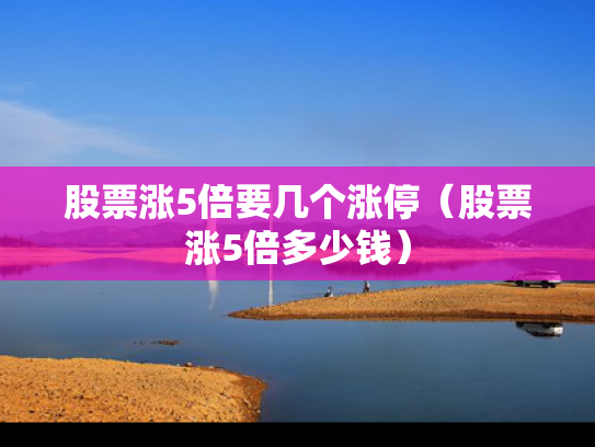 股票涨5倍要几个涨停（股票涨5倍多少钱）
