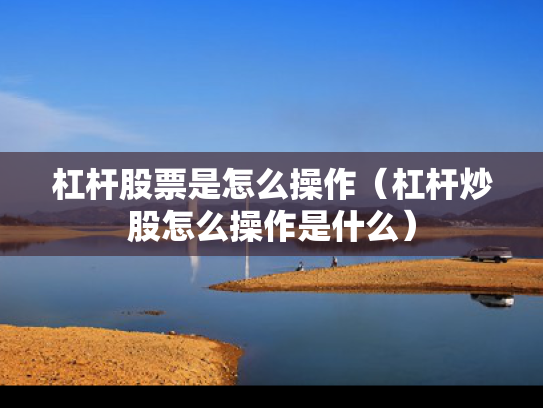 杠杆股票是怎么操作（杠杆炒股怎么操作是什么）