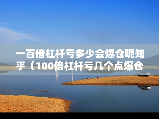 一百倍杠杆亏多少会爆仓呢知乎（100倍杠杆亏几个点爆仓）