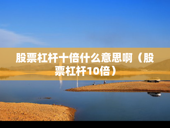股票杠杆十倍什么意思啊（股票杠杆10倍）