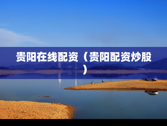 贵阳在线配资（贵阳配资炒股）