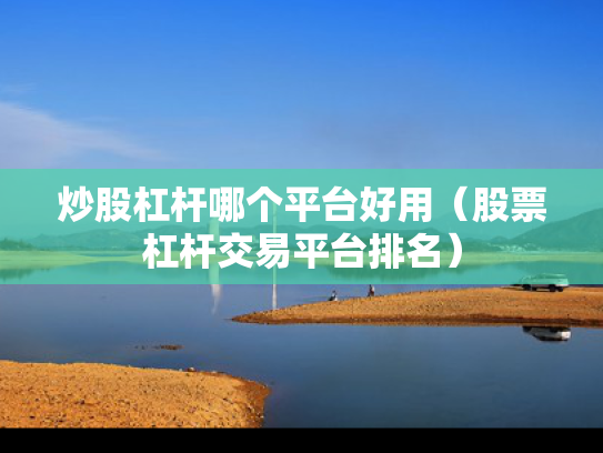 炒股杠杆哪个平台好用（股票杠杆交易平台排名）