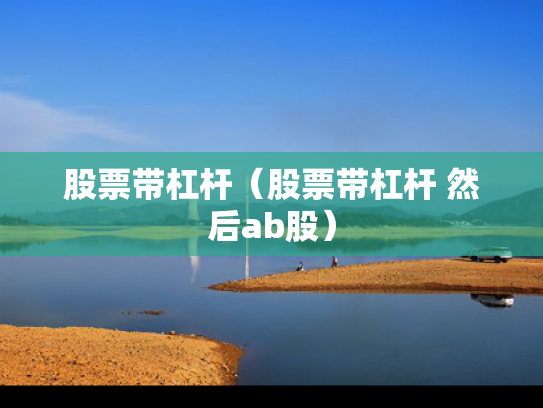 股票带杠杆（股票带杠杆 然后ab股）